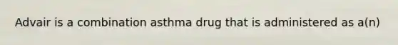 Advair is a combination asthma drug that is administered as a(n)