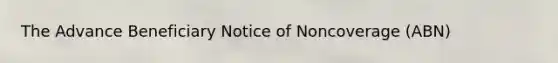 The Advance Beneficiary Notice of Noncoverage (ABN)