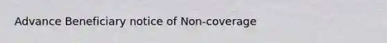 Advance Beneficiary notice of Non-coverage