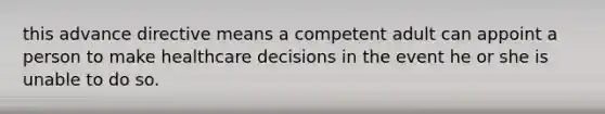 this advance directive means a competent adult can appoint a person to make healthcare decisions in the event he or she is unable to do so.