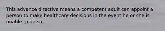 This advance directive means a competent adult can appoint a person to make healthcare decisions in the event he or she is unable to do so.