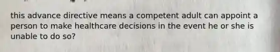 this advance directive means a competent adult can appoint a person to make healthcare decisions in the event he or she is unable to do so?