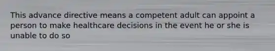 This advance directive means a competent adult can appoint a person to make healthcare decisions in the event he or she is unable to do so