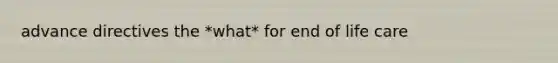 advance directives the *what* for end of life care