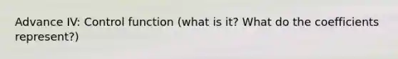 Advance IV: Control function (what is it? What do the coefficients represent?)