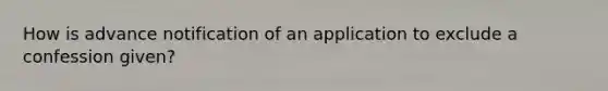 How is advance notification of an application to exclude a confession given?