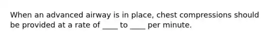 When an advanced airway is in place, chest compressions should be provided at a rate of ____ to ____ per minute.