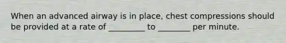 When an advanced airway is in place, chest compressions should be provided at a rate of _________ to ________ per minute.