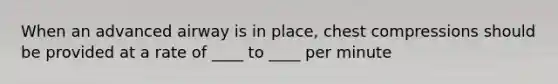 When an advanced airway is in place, chest compressions should be provided at a rate of ____ to ____ per minute