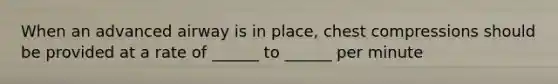 When an advanced airway is in place, chest compressions should be provided at a rate of ______ to ______ per minute