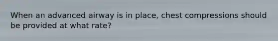 When an advanced airway is in place, chest compressions should be provided at what rate?
