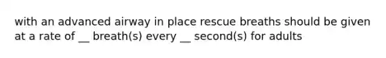 with an advanced airway in place rescue breaths should be given at a rate of __ breath(s) every __ second(s) for adults