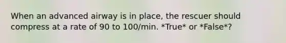 When an advanced airway is in place, the rescuer should compress at a rate of 90 to 100/min. *True* or *False*?