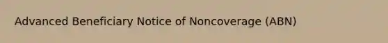 Advanced Beneficiary Notice of Noncoverage (ABN)