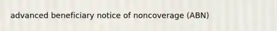 advanced beneficiary notice of noncoverage (ABN)