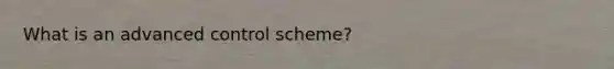 What is an advanced control scheme?