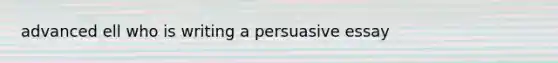 advanced ell who is writing a persuasive essay