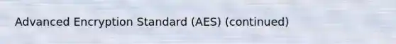 Advanced Encryption Standard (AES) (continued)