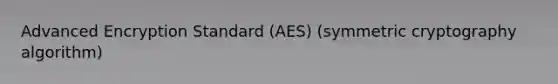 Advanced Encryption Standard (AES) (symmetric cryptography algorithm)