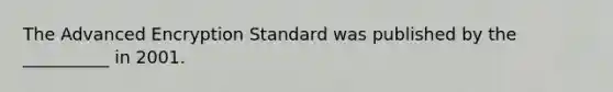 The Advanced Encryption Standard was published by the __________ in 2001.