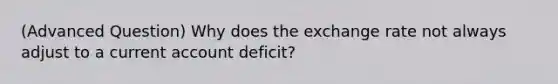 (Advanced Question) Why does the exchange rate not always adjust to a current account deficit?