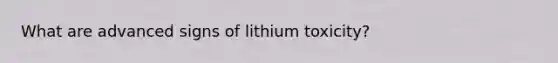 What are advanced signs of lithium toxicity?