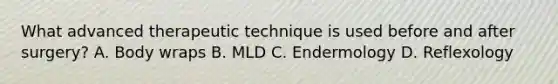 What advanced therapeutic technique is used before and after surgery? A. Body wraps B. MLD C. Endermology D. Reflexology