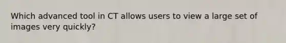 Which advanced tool in CT allows users to view a large set of images very quickly?