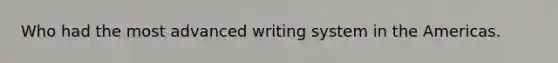 Who had the most advanced writing system in the Americas.