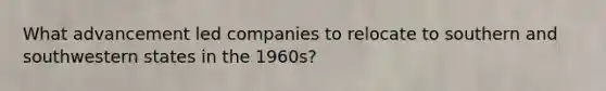 What advancement led companies to relocate to southern and southwestern states in the 1960s?