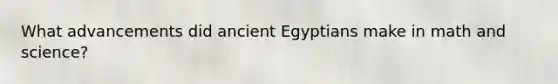 What advancements did ancient Egyptians make in math and science?