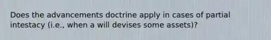 Does the advancements doctrine apply in cases of partial intestacy (i.e., when a will devises some assets)?