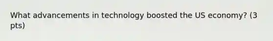 What advancements in technology boosted the US economy? (3 pts)