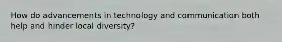 How do advancements in technology and communication both help and hinder local diversity?