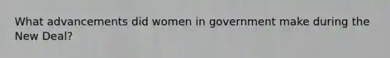 What advancements did women in government make during the New Deal?