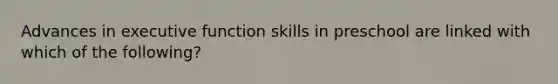 Advances in executive function skills in preschool are linked with which of the following?