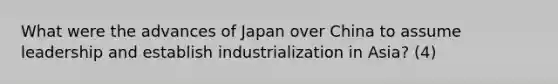 What were the advances of Japan over China to assume leadership and establish industrialization in Asia? (4)