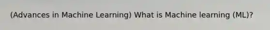(Advances in Machine Learning) What is Machine learning (ML)?