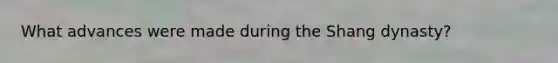 What advances were made during the Shang dynasty?
