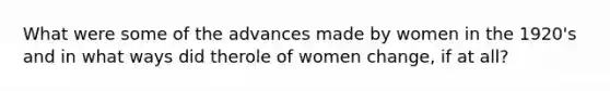 What were some of the advances made by women in the 1920's and in what ways did therole of women change, if at all?