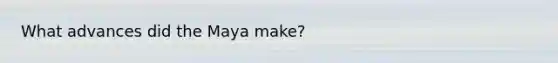 What advances did the Maya make?