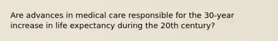 Are advances in medical care responsible for the 30-year increase in life expectancy during the 20th century?