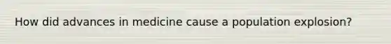 How did advances in medicine cause a population explosion?