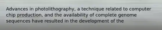 Advances in photolithography, a technique related to computer chip production, and the availability of complete genome sequences have resulted in the development of the