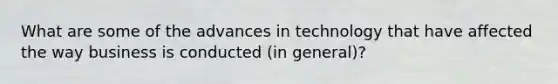 What are some of the advances in technology that have affected the way business is conducted (in general)?