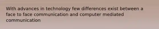 With advances in technology few differences exist between a face to face communication and computer mediated communication