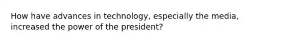 How have advances in technology, especially the media, increased the power of the president?