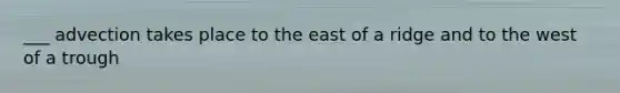 ___ advection takes place to the east of a ridge and to the west of a trough