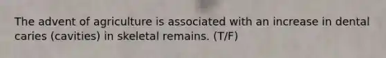 The advent of agriculture is associated with an increase in dental caries (cavities) in skeletal remains. (T/F)