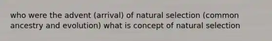 who were the advent (arrival) of natural selection (common ancestry and evolution) what is concept of natural selection